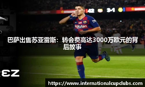 巴萨出售苏亚雷斯：转会费高达3000万欧元的背后故事
