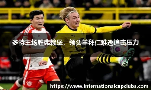 多特主场胜弗赖堡，领头羊拜仁难逃追击压力
