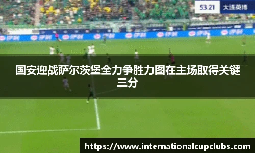 国安迎战萨尔茨堡全力争胜力图在主场取得关键三分