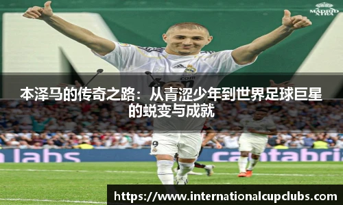 本泽马的传奇之路：从青涩少年到世界足球巨星的蜕变与成就